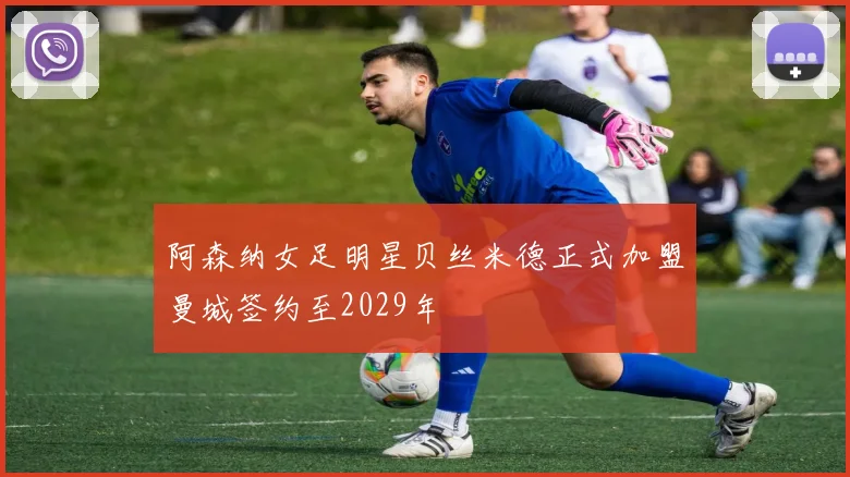 阿森纳女足明星贝丝米德正式加盟曼城签约至2029年