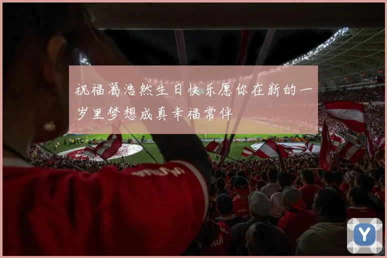 祝福葛浩然生日快乐愿你在新的一岁里梦想成真幸福常伴