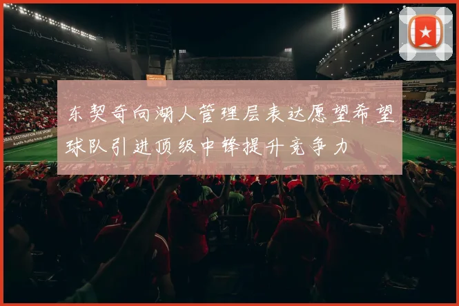 东契奇向湖人管理层表达愿望希望球队引进顶级中锋提升竞争力