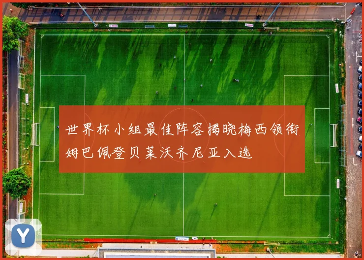 世界杯小组最佳阵容揭晓梅西领衔姆巴佩登贝莱沃齐尼亚入选