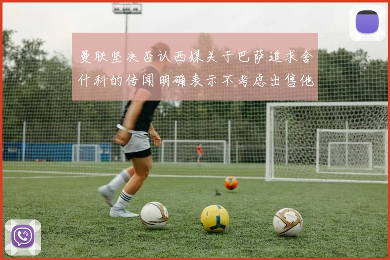 曼联坚决否认西媒关于巴萨追求舍什科的传闻明确表示不考虑出售他