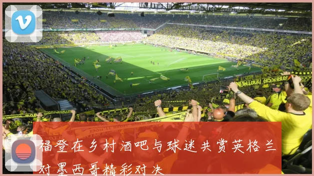 福登在乡村酒吧与球迷共赏英格兰对墨西哥精彩对决