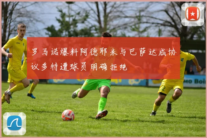 罗马诺爆料阿德耶米与巴萨达成协议多特遭球员明确拒绝