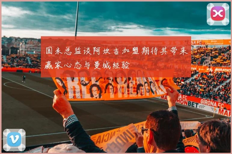 国米总监谈阿坎吉加盟期待其带来赢家心态与曼城经验