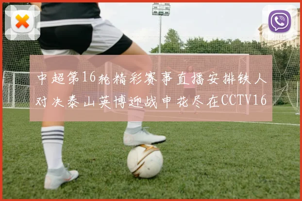 中超第16轮精彩赛事直播安排铁人对决泰山英博迎战申花尽在CCTV16