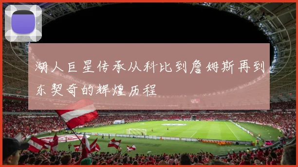 湖人巨星传承从科比到詹姆斯再到东契奇的辉煌历程